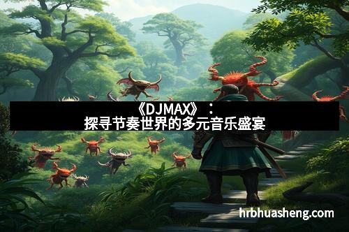 《DJMAX》：探寻节奏世界的多元音乐盛宴